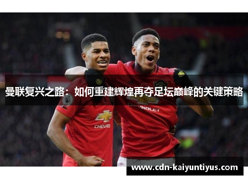 曼联复兴之路：如何重建辉煌再夺足坛巅峰的关键策略