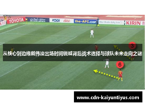 从核心到边缘戴伟浚出场时间锐减背后战术选择与球队未来走向之谜