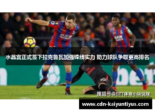 水晶宫正式签下拉克鲁瓦加强锋线实力 助力球队争取更高排名