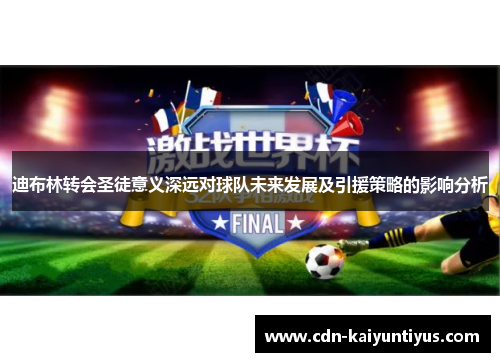 迪布林转会圣徒意义深远对球队未来发展及引援策略的影响分析